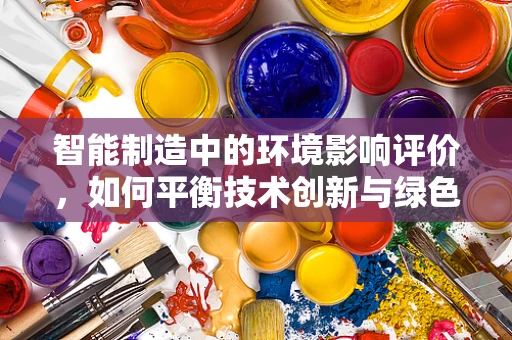 智能制造中的环境影响评价，如何平衡技术创新与绿色发展？
