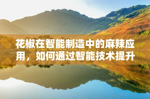 花椒在智能制造中的麻辣应用，如何通过智能技术提升调味品生产效率？