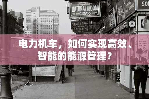 电力机车，如何实现高效、智能的能源管理？