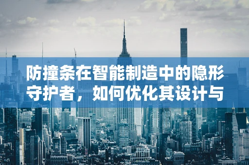 防撞条在智能制造中的隐形守护者，如何优化其设计与应用以提升生产安全？