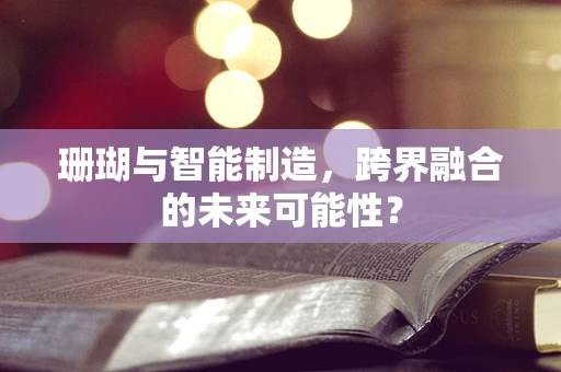 珊瑚与智能制造，跨界融合的未来可能性？