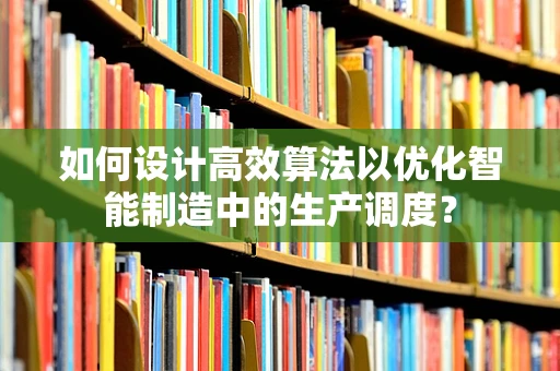 如何设计高效算法以优化智能制造中的生产调度？