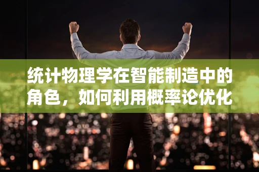 统计物理学在智能制造中的角色，如何利用概率论优化生产流程？