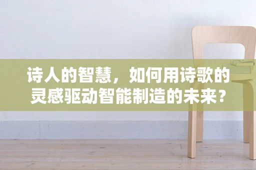 诗人的智慧，如何用诗歌的灵感驱动智能制造的未来？