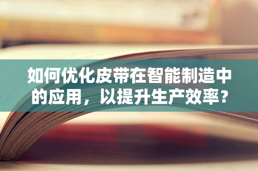 如何优化皮带在智能制造中的应用，以提升生产效率？