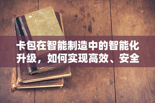 卡包在智能制造中的智能化升级，如何实现高效、安全的资产管理？