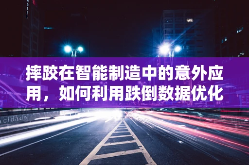 摔跤在智能制造中的意外应用，如何利用跌倒数据优化生产安全？