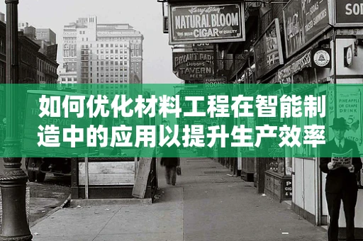 如何优化材料工程在智能制造中的应用以提升生产效率？