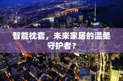 智能枕套，未来家居的温柔守护者？