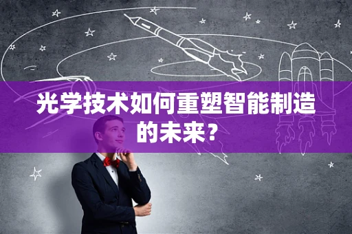 光学技术如何重塑智能制造的未来？
