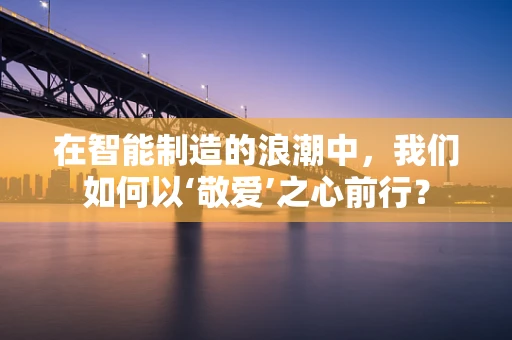 在智能制造的浪潮中，我们如何以‘敬爱’之心前行？