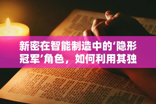 新密在智能制造中的‘隐形冠军’角色，如何利用其独特优势？