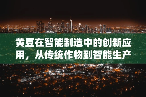 黄豆在智能制造中的创新应用，从传统作物到智能生产的跨越