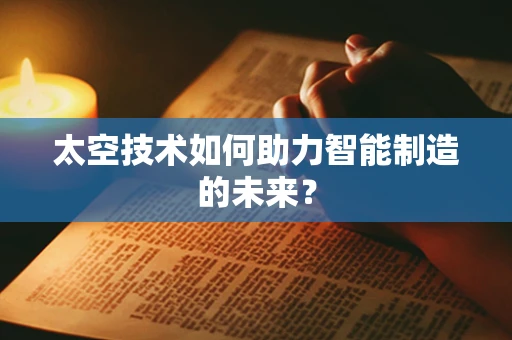 太空技术如何助力智能制造的未来？