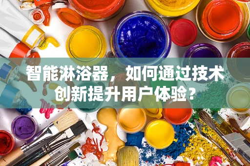 智能淋浴器，如何通过技术创新提升用户体验？