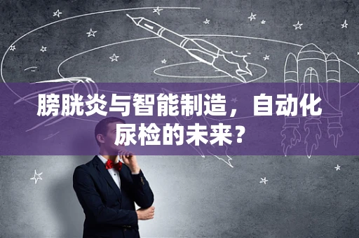 膀胱炎与智能制造，自动化尿检的未来？