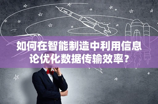 如何在智能制造中利用信息论优化数据传输效率？