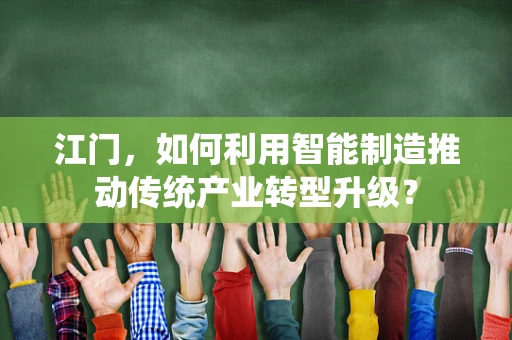 江门，如何利用智能制造推动传统产业转型升级？