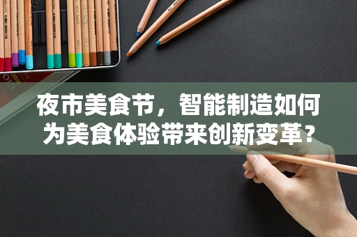 夜市美食节，智能制造如何为美食体验带来创新变革？