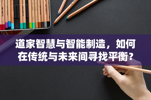 道家智慧与智能制造，如何在传统与未来间寻找平衡？