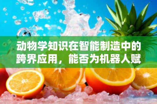 动物学知识在智能制造中的跨界应用，能否为机器人赋予‘感知’？