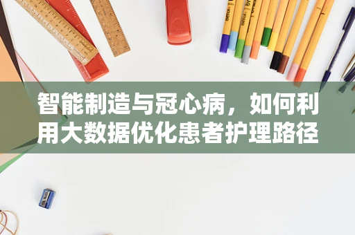 智能制造与冠心病，如何利用大数据优化患者护理路径？
