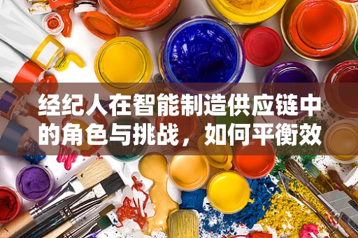 经纪人在智能制造供应链中的角色与挑战，如何平衡效率与信任？