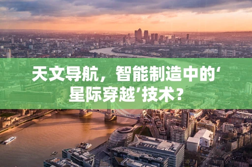 天文导航，智能制造中的‘星际穿越’技术？