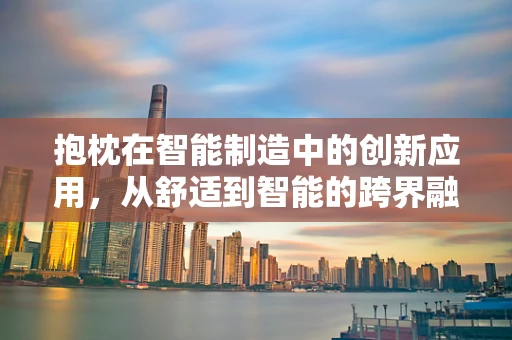 抱枕在智能制造中的创新应用，从舒适到智能的跨界融合