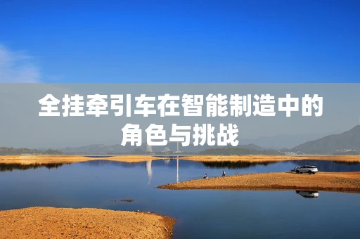 全挂牵引车在智能制造中的角色与挑战