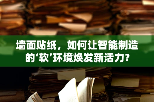 墙面贴纸，如何让智能制造的‘软’环境焕发新活力？