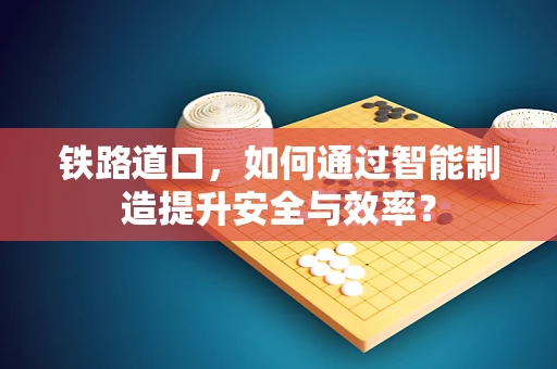 铁路道口，如何通过智能制造提升安全与效率？