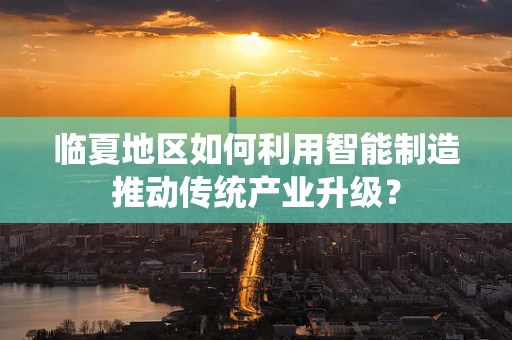 临夏地区如何利用智能制造推动传统产业升级？