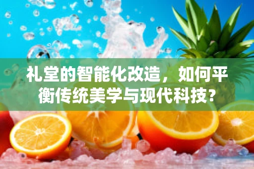 礼堂的智能化改造，如何平衡传统美学与现代科技？