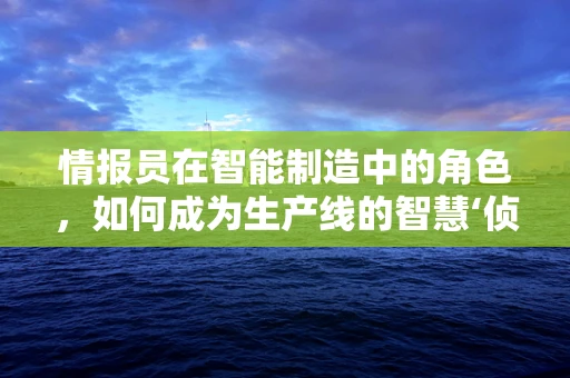情报员在智能制造中的角色，如何成为生产线的智慧‘侦察兵’？