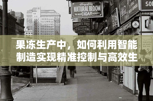 果冻生产中，如何利用智能制造实现精准控制与高效生产？