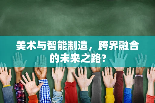 美术与智能制造，跨界融合的未来之路？