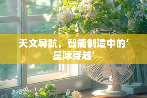天文导航，智能制造中的‘星际穿越’