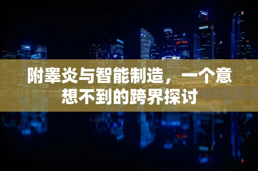 附睾炎与智能制造，一个意想不到的跨界探讨