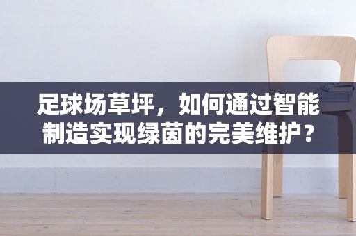 足球场草坪，如何通过智能制造实现绿茵的完美维护？