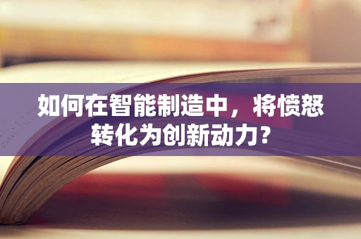 如何在智能制造中，将愤怒转化为创新动力？