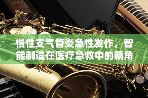 慢性支气管炎急性发作，智能制造在医疗急救中的新角色？