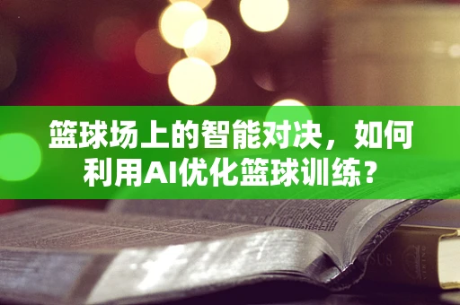 篮球场上的智能对决，如何利用AI优化篮球训练？