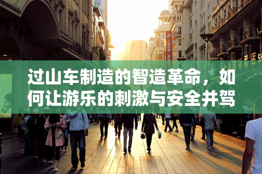 过山车制造的智造革命，如何让游乐的刺激与安全并驾齐驱？