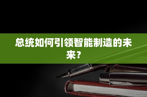 总统如何引领智能制造的未来？