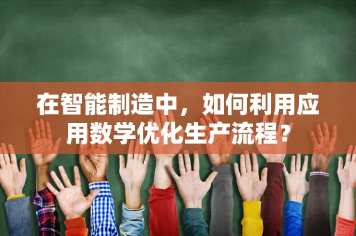 在智能制造中，如何利用应用数学优化生产流程？