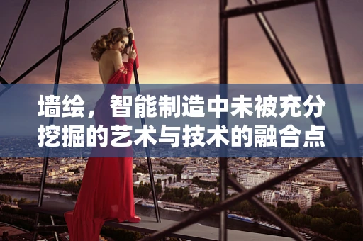 墙绘，智能制造中未被充分挖掘的艺术与技术的融合点？