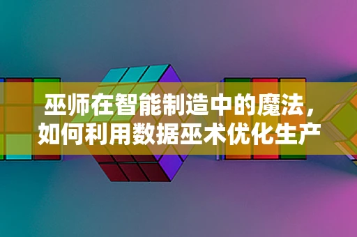 巫师在智能制造中的魔法，如何利用数据巫术优化生产流程？
