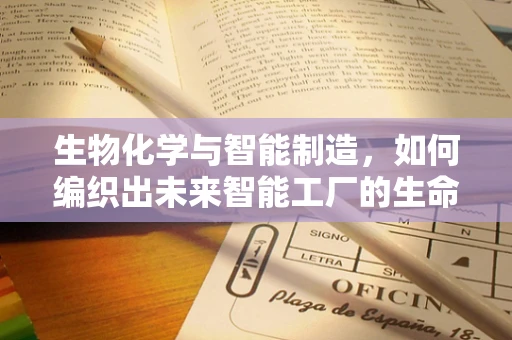 生物化学与智能制造，如何编织出未来智能工厂的生命之网？