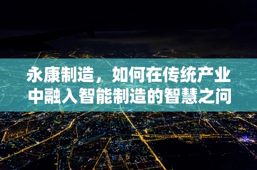 永康制造，如何在传统产业中融入智能制造的智慧之问？